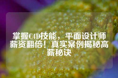 掌握C4D技能，平面设计师薪资翻倍！真实案例揭秘高薪秘诀