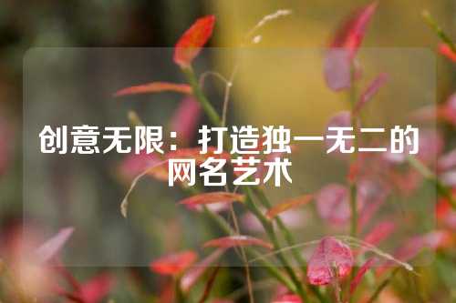 创意无限:打造独一无二的网名艺术