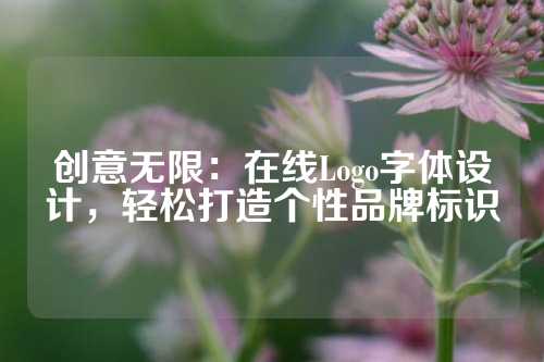 创意无限：在线Logo字体设计，轻松打造个性品牌标识