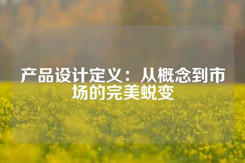 产品设计定义：从概念到市场的完美蜕变