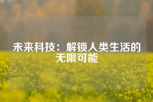 未来科技：解锁人类生活的无限可能