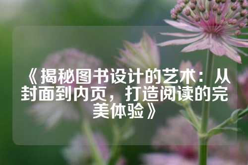 《揭秘图书设计的艺术:从封面到内页,打造阅读的完美体验》