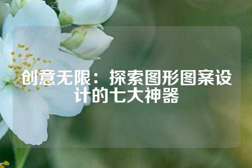 创意无限:探索图形图案设计的七大神器