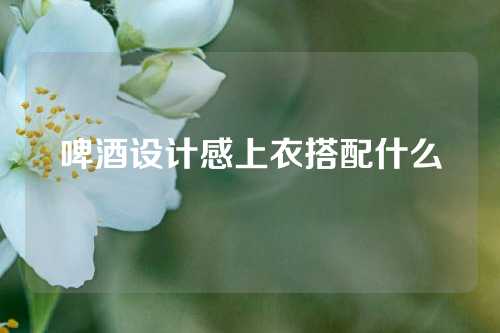 啤酒设计感上衣搭配什么