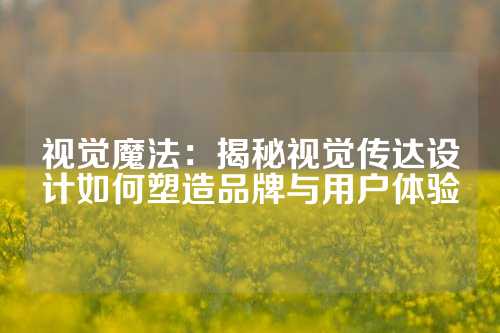 视觉魔法：揭秘视觉传达设计如何塑造品牌与用户体验