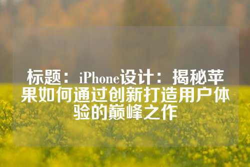 标题：iPhone设计：揭秘苹果如何通过创新打造用户体验的巅峰之作