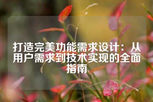 打造完美功能需求设计：从用户需求到技术实现的全面指南