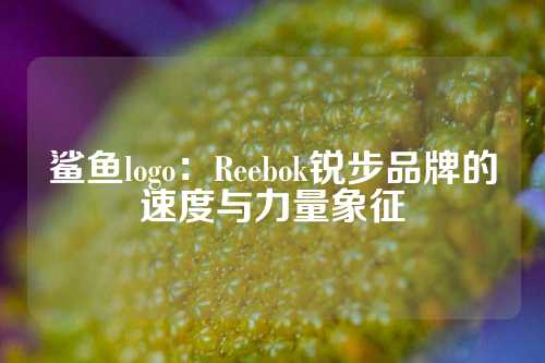鲨鱼logo：Reebok锐步品牌的速度与力量象征