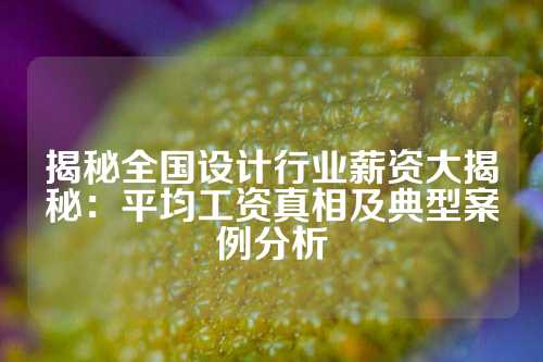 揭秘全国设计行业薪资大揭秘：平均工资真相及典型案例分析