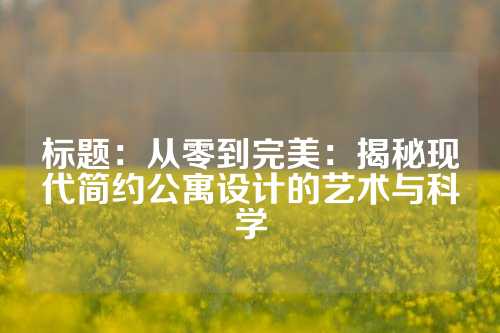 标题：从零到完美：揭秘现代简约公寓设计的艺术与科学
