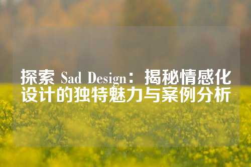 探索 Sad Design:揭秘情感化设计的独特魅力与案例分析