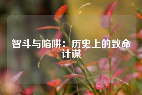 智斗与陷阱：历史上的致命计谋