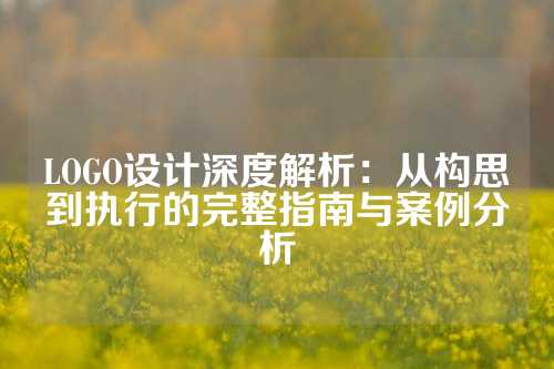 LOGO设计深度解析：从构思到执行的完整指南与案例分析
