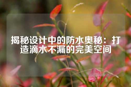 揭秘设计中的防水奥秘：打造滴水不漏的完美空间