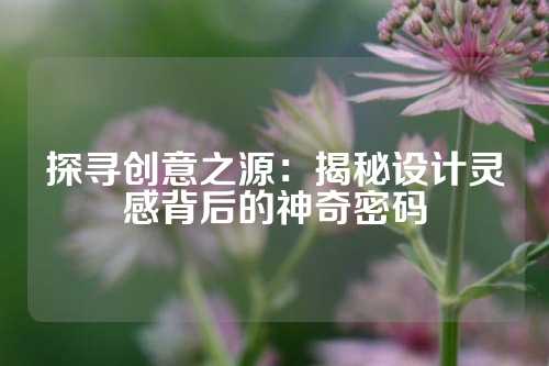 探寻创意之源：揭秘设计灵感背后的神奇密码