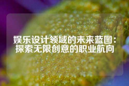娱乐设计领域的未来蓝图:探索无限创意的职业航向