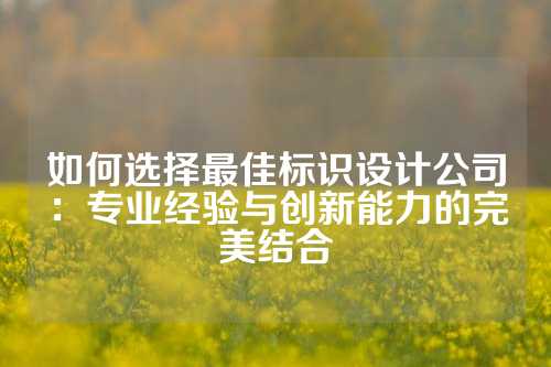 如何选择最佳标识设计公司：专业经验与创新能力的完美结合