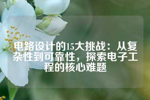 电路设计的15大挑战：从复杂性到可靠性，探索电子工程的核心难题