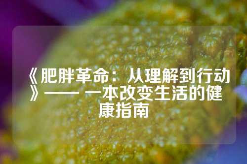 《肥胖革命：从理解到行动》—— 一本改变生活的健康指南