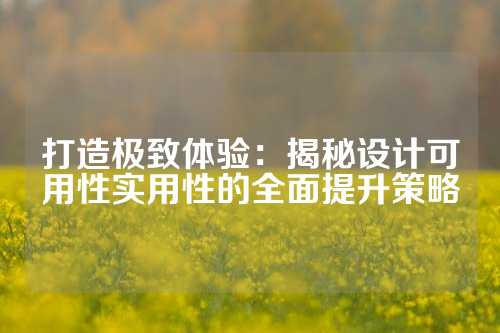 打造极致体验:揭秘设计可用性实用性的全面提升策略
