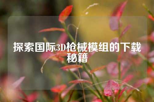 探索国际3D枪械模组的下载秘籍