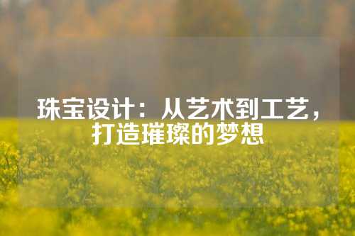 珠宝设计:从艺术到工艺,打造璀璨的梦想