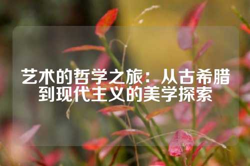 艺术的哲学之旅：从古希腊到现代主义的美学探索