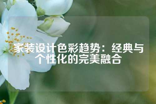 家装设计色彩趋势：经典与个性化的完美融合
