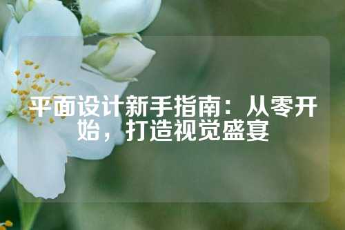平面设计新手指南：从零开始，打造视觉盛宴