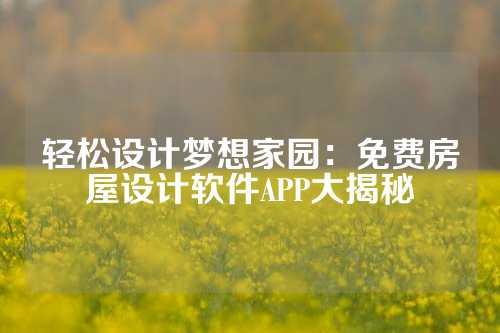 轻松设计梦想家园：免费房屋设计软件APP大揭秘
