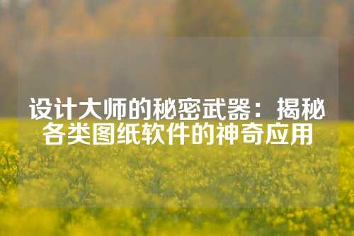 设计大师的秘密武器:揭秘各类图纸软件的神奇应用