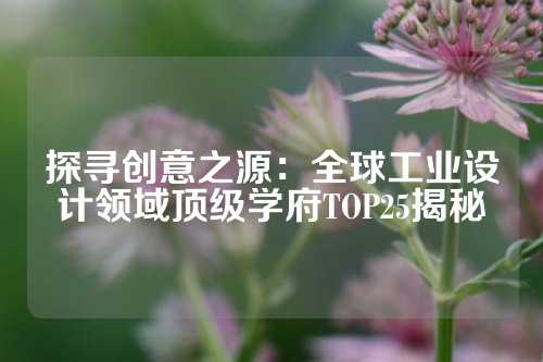 探寻创意之源：全球工业设计领域顶级学府TOP25揭秘