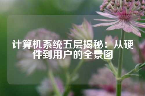 计算机系统五层揭秘：从硬件到用户的全景图