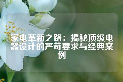 家电革新之路：揭秘顶级电器设计的严苛要求与经典案例