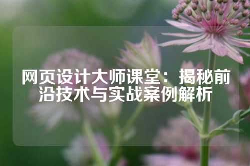 网页设计大师课堂：揭秘前沿技术与实战案例解析