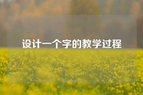 设计一个字的教学过程