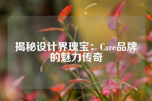 揭秘设计界瑰宝：Care品牌的魅力传奇