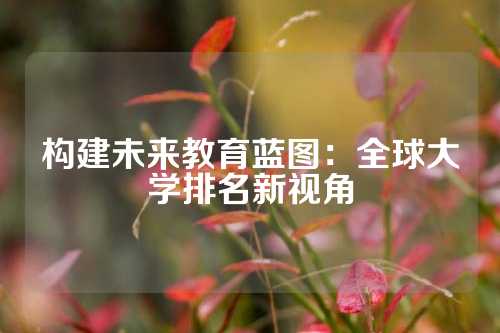 构建未来教育蓝图：全球大学排名新视角