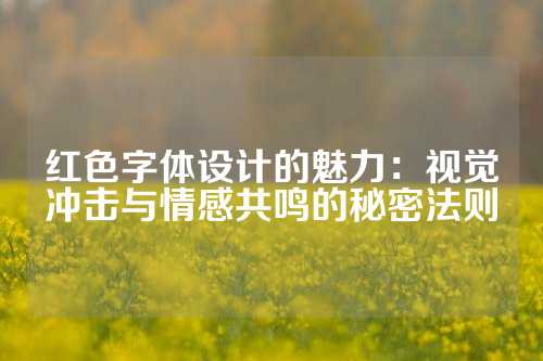 红色字体设计的魅力:视觉冲击与情感共鸣的秘密法则