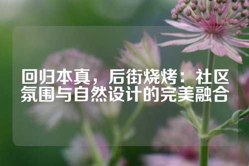 回归本真，后街烧烤：社区氛围与自然设计的完美融合