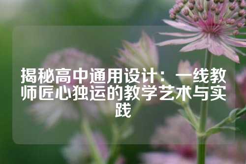 揭秘高中通用设计：一线教师匠心独运的教学艺术与实践