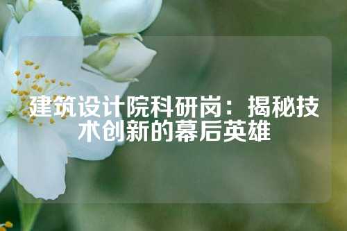 建筑设计院科研岗：揭秘技术创新的幕后英雄