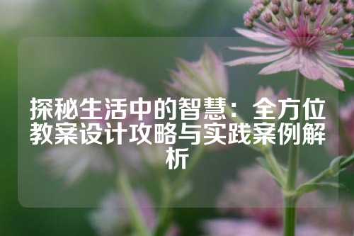 探秘生活中的智慧：全方位教案设计攻略与实践案例解析