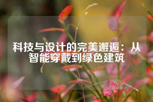 科技与设计的完美邂逅：从智能穿戴到绿色建筑