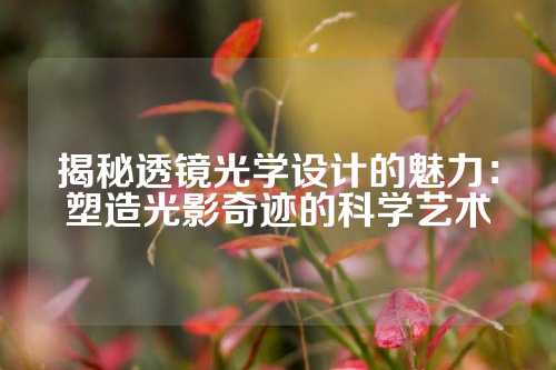揭秘透镜光学设计的魅力：塑造光影奇迹的科学艺术