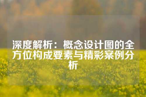深度解析：概念设计图的全方位构成要素与精彩案例分析