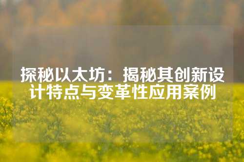 探秘以太坊：揭秘其创新设计特点与变革性应用案例