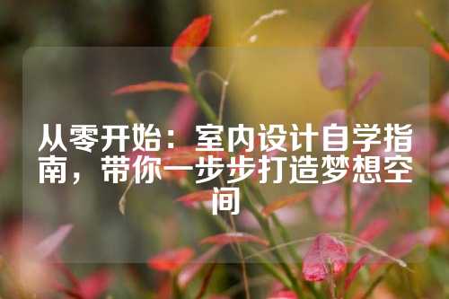从零开始：室内设计自学指南，带你一步步打造梦想空间