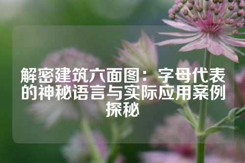 解密建筑六面图：字母代表的神秘语言与实际应用案例探秘