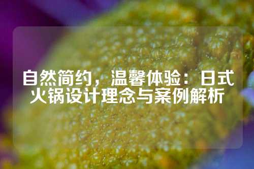自然简约，温馨体验：日式火锅设计理念与案例解析